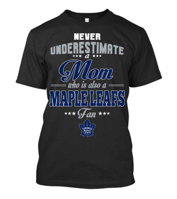 Never Underestimate A Mom Who Is Also A Maple Leafs Fan Toronto Maple Leafs T-Shirt
