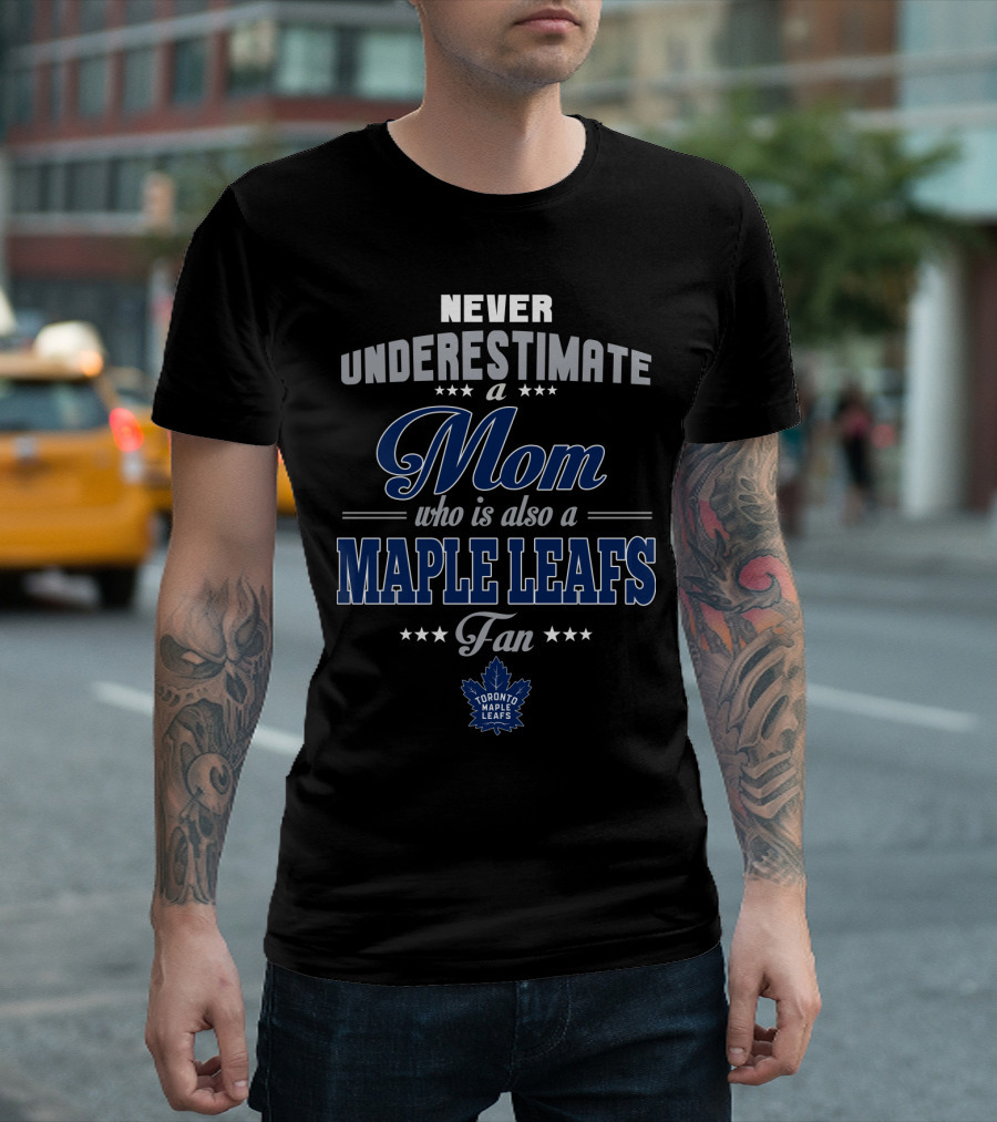 Never Underestimate A Mom Who Is Also A Maple Leafs Fan Toronto Maple Leafs T-Shirt