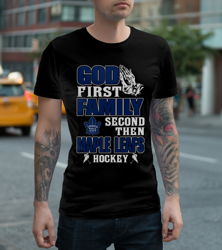 God First Family Second Then Toronto Maple Leafs Hockey T-Shirt