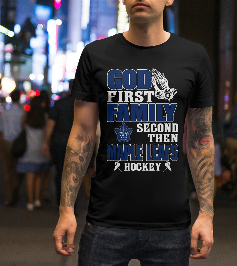 God First Family Second Then Toronto Maple Leafs Hockey T-Shirt