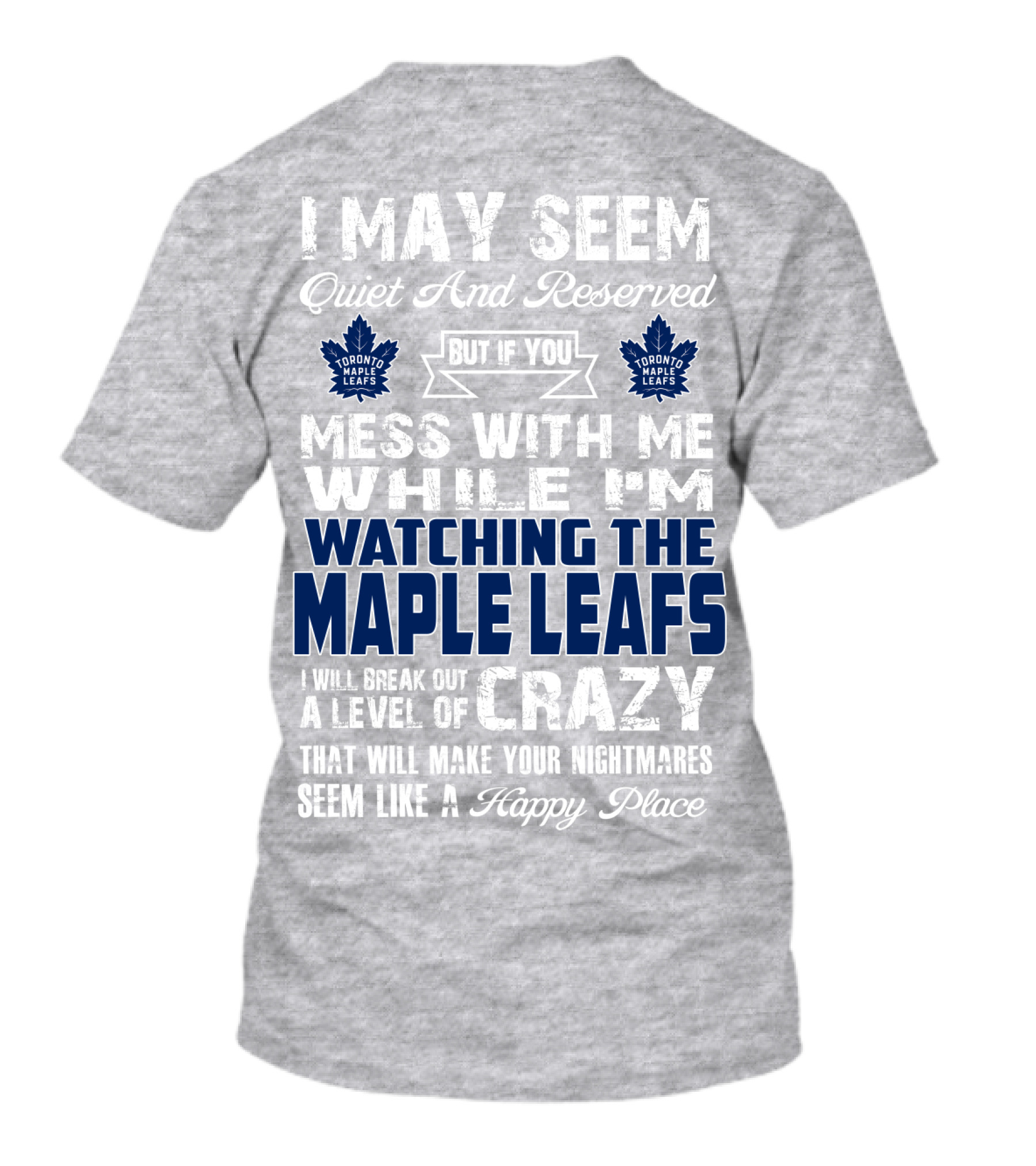 I May Seem Quiet And Reserved But If You Mess With Me While I'm Watching The Toronto Maple Leafs I Will Break Out A Level Of Crazy That Will Make Your Nightmares Seem Like A Happy Place T-Shirt