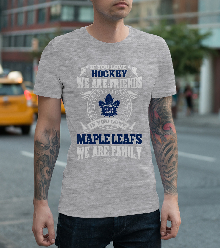 If You Love Hockey Maple Leafs We Are Friends We Are Family Toronto Maple Leafs T-Shirt