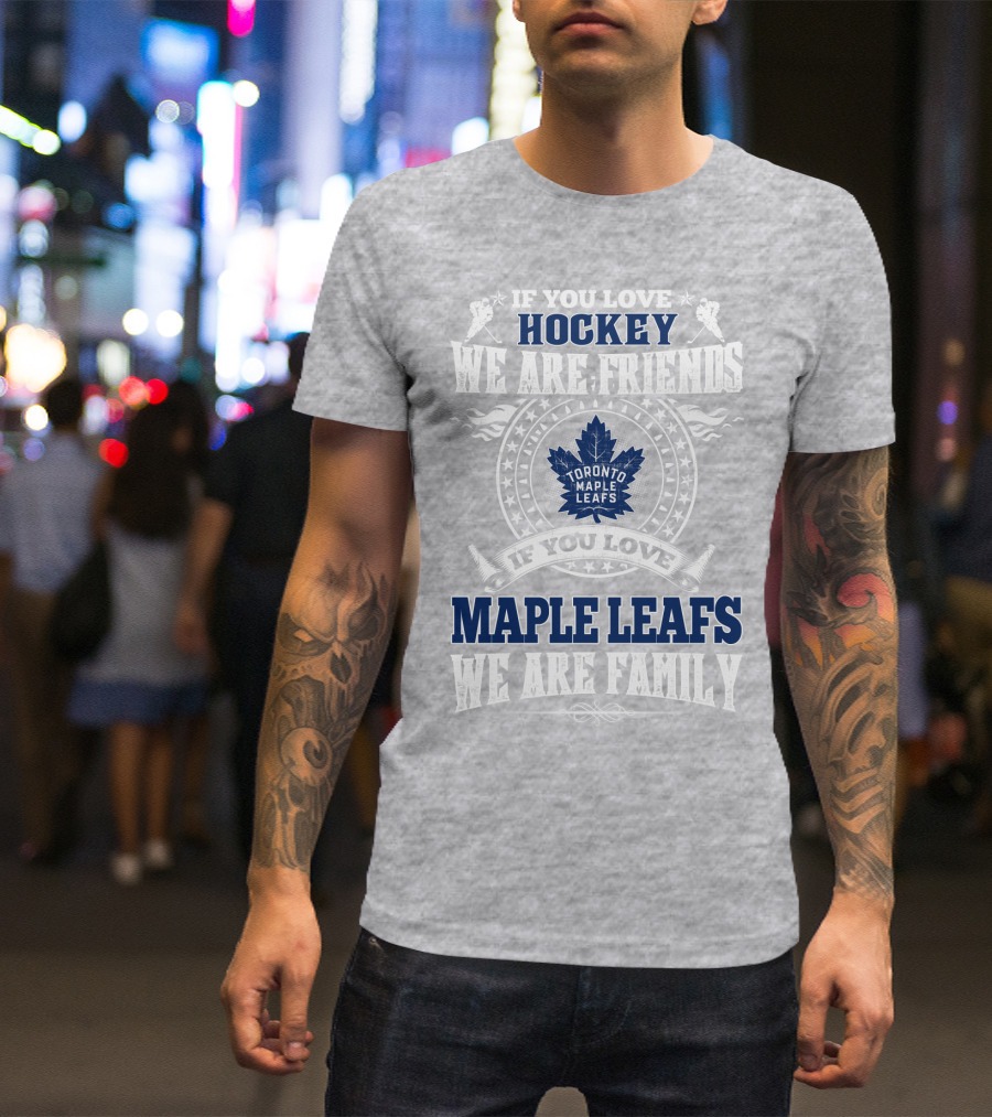 If You Love Hockey Maple Leafs We Are Friends We Are Family Toronto Maple Leafs T-Shirt