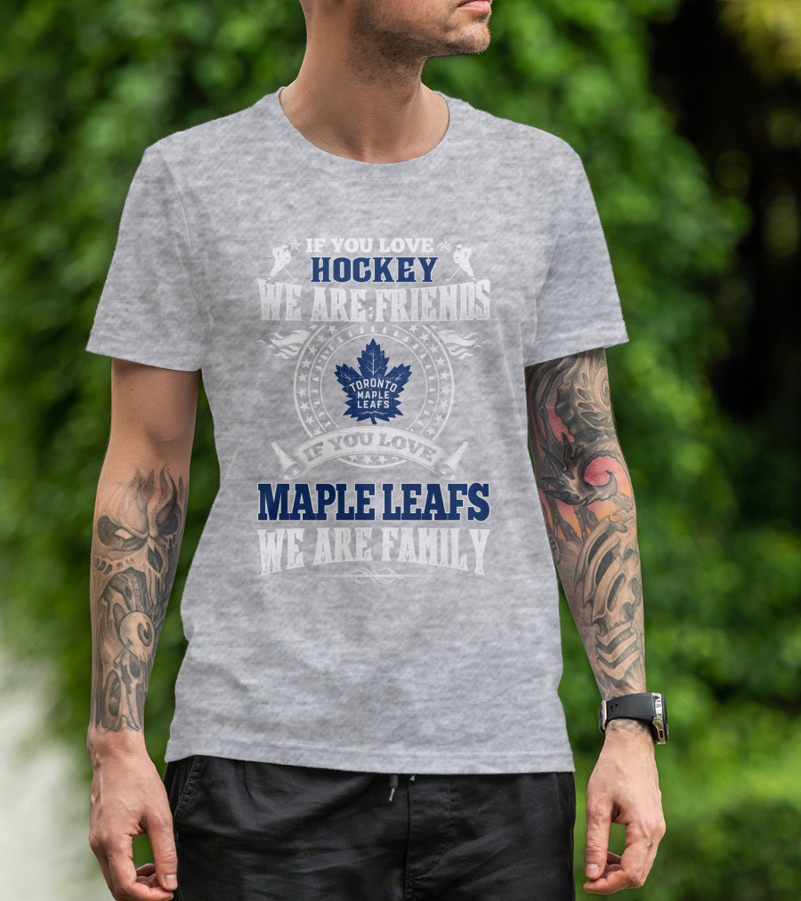If You Love Hockey Maple Leafs We Are Friends We Are Family Toronto Maple Leafs T-Shirt