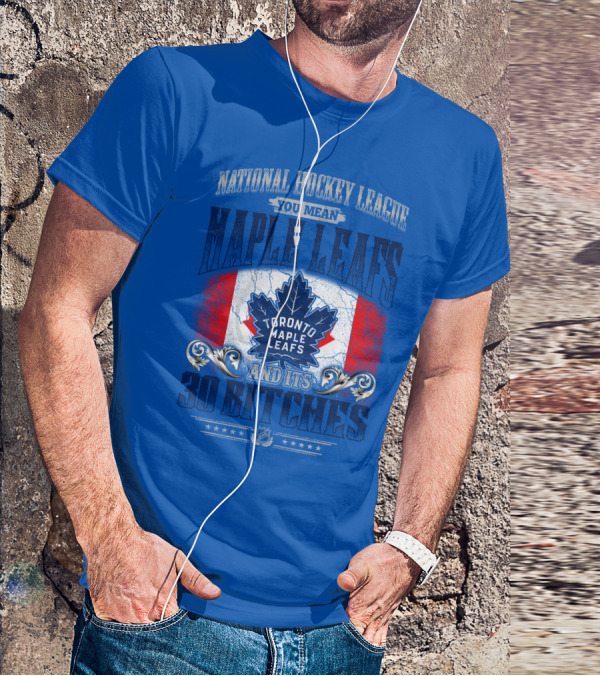 National Hockey League You Mean Toronto Maple Leafs And Its 30 Bitches T-Shirt