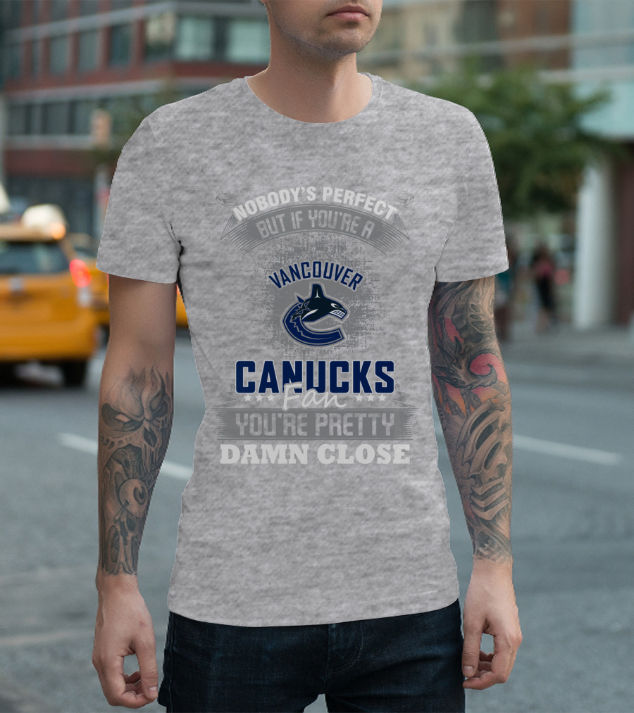 Nobody's Perfect But If You're A Vancouver Canucks Fan You're Pretty Damn Close T-Shirt