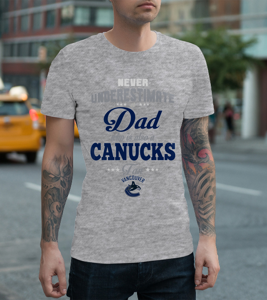 Never Underestimate A Dad Who Is Also A Vancouver Canucks Fan T-Shirt
