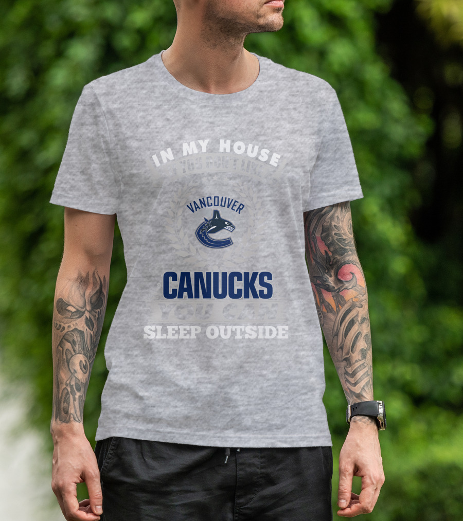 In My House If You Don't Like Vancouver Canucks You Can Sleep Outside T-Shirt