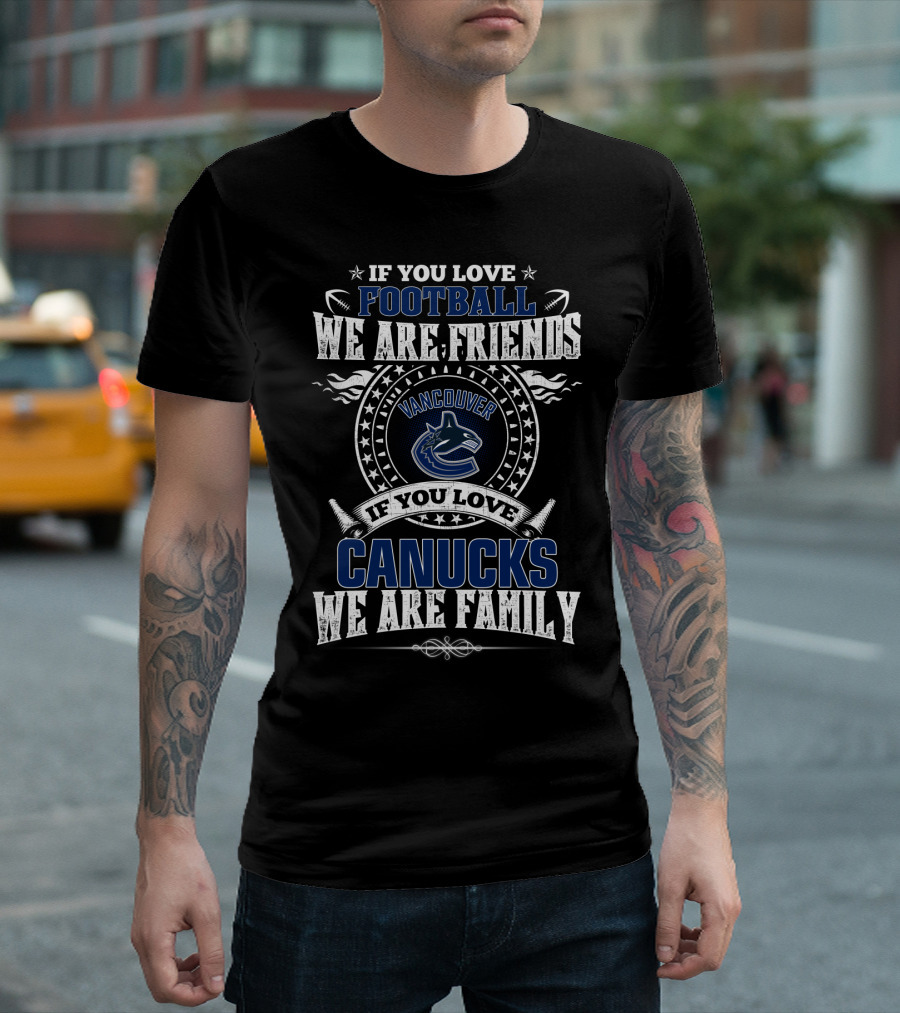 If You Love Football We Are Friends Vancouver Canucks If You Love Canucks We Are Family T-Shirt