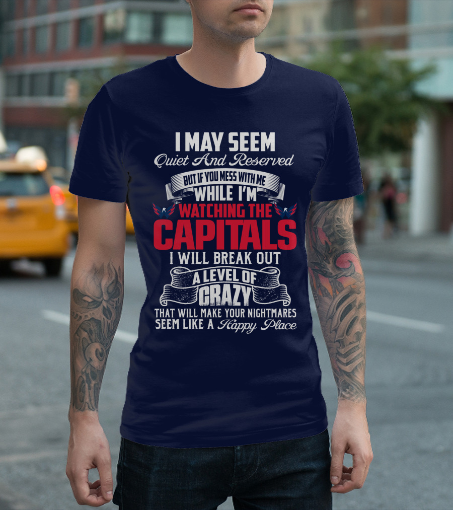 I May Seem Quiet And Reserved But If You Mess With Me While I'm Watching The Capitals I Will Break Out A Level Of Crazy That Will Make Your Nightmares Seem Like A Happy Place T-Shirt