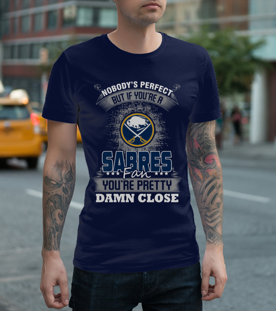 Nobody's Perfect But If You're A Buffalo Sabres Fan You're Pretty Damn Close T-Shirt