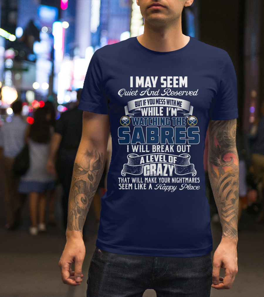 I May Seem Quiet And Reserved But If You Mess With Me While I'm Watching The Buffalo Sabres I Will Break Out A Level Of Crazy That Will Make Your Nightmares Seem Like A Happy Place T-Shirt
