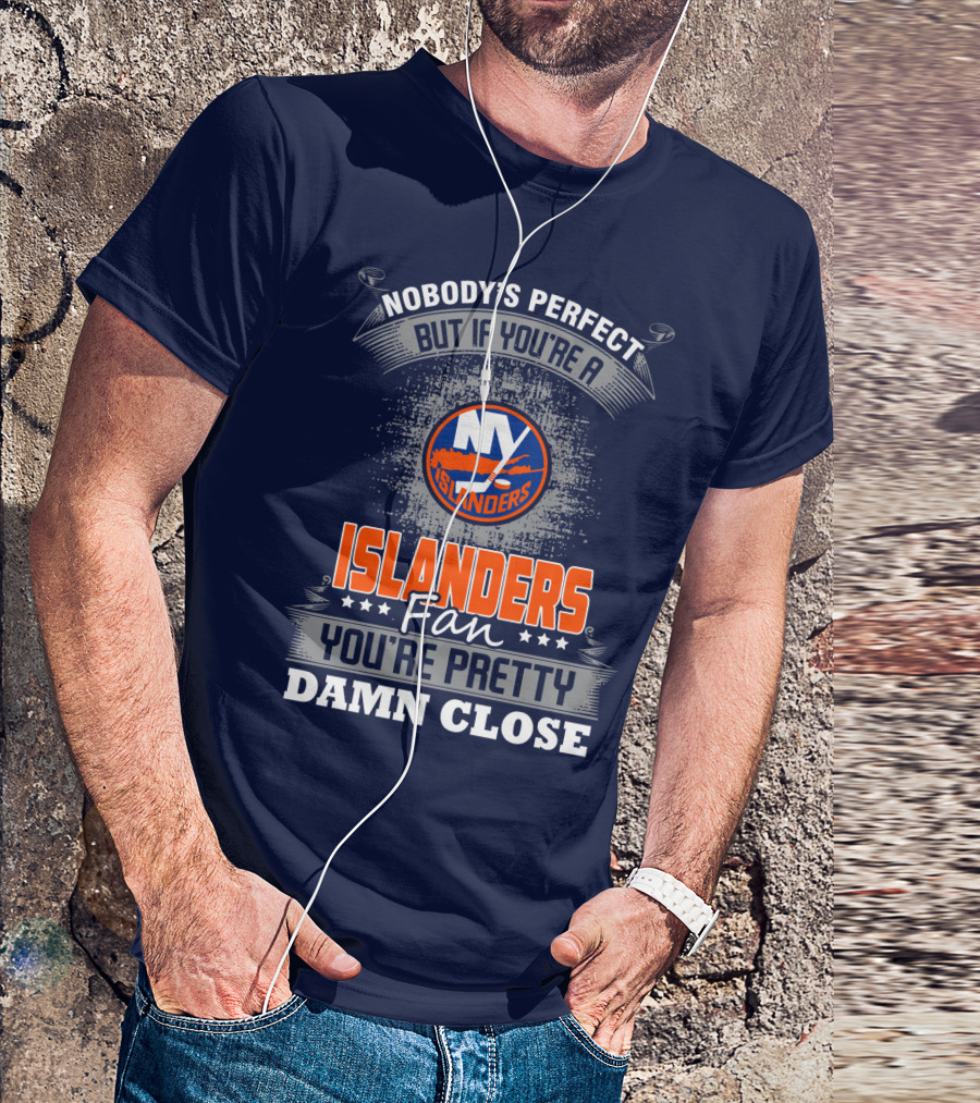 Nobody's Perfect But If You're A New York Islanders Fan You're Pretty Damn Close T-Shirt
