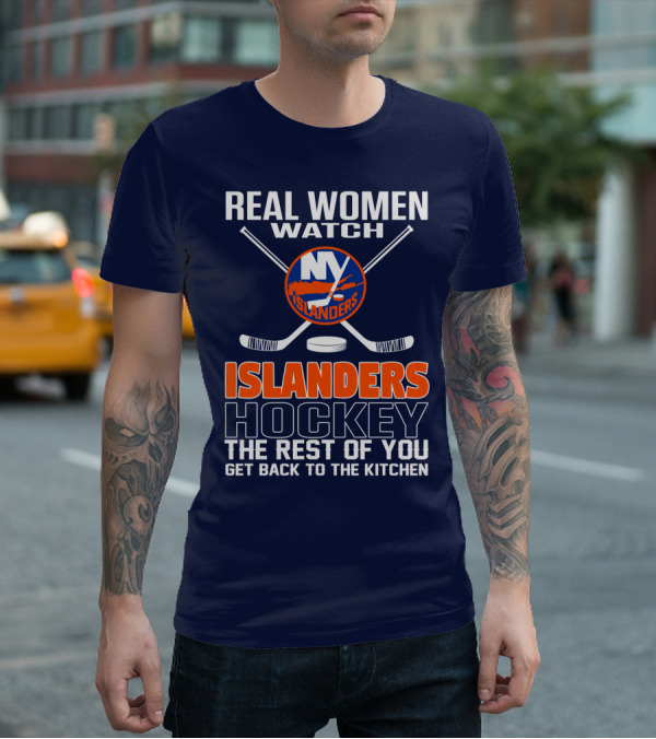 Real Women Watch New York Islanders Hockey The Rest Of You Get Back To The Kitchen T-Shirt