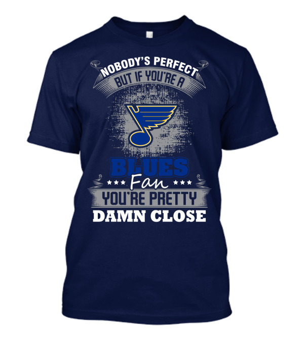 Nobody's Perfect But If You're A St. Louis Blues Fan You're Pretty Damn Close T-Shirt