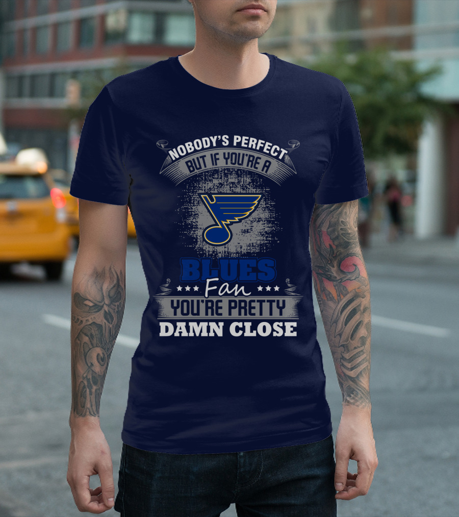 Nobody's Perfect But If You're A St. Louis Blues Fan You're Pretty Damn Close T-Shirt