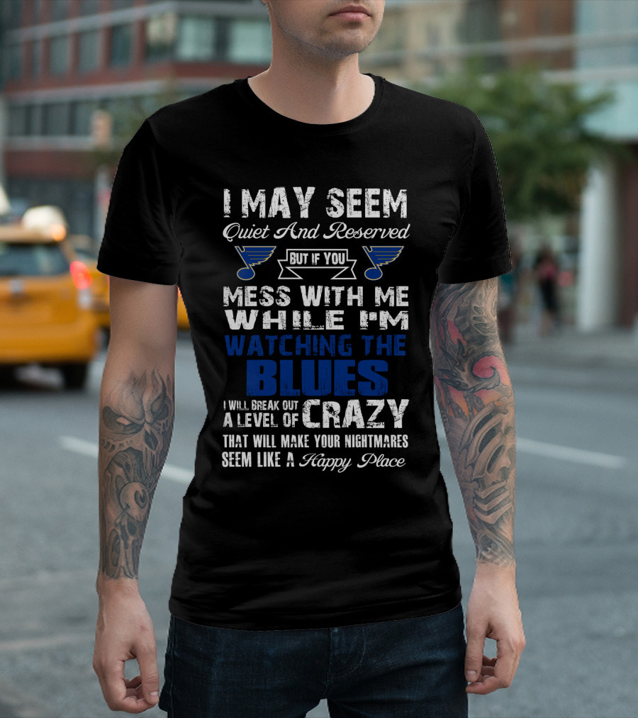 I May Seem Quiet And Reserved But If You Mess With Me While I'm Watching The St. Louis Blues I Will Break Out A Level Of Crazy That Will Make Your Nightmares Seem Like A Happy Place T-Shirt