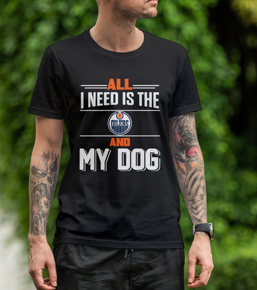 All I Need Is The Edmonton Oilers And My Dog T-Shirt