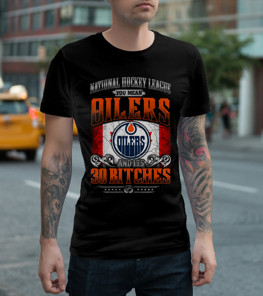 National Hockey League You Mean Oilers And Its 30 Bitches Oilers T-Shirt