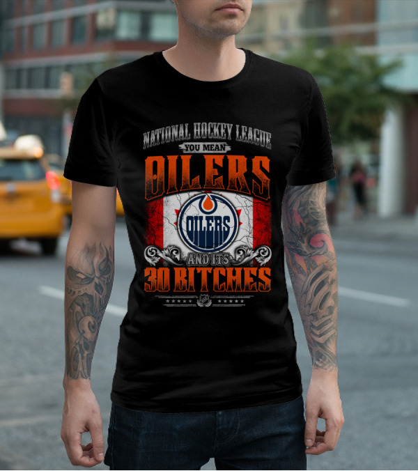 National Hockey League You Mean Oilers And Its 30 Bitches Oilers T-Shirt