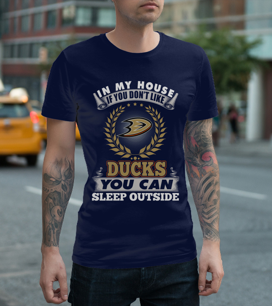 In My House If You Don't Like Anaheim Ducks You Can Sleep Outside T-Shirt