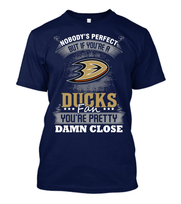 Nobody's Perfect But If You're A Ducks Fan You're Pretty Damn Close Anaheim Ducks T-Shirt