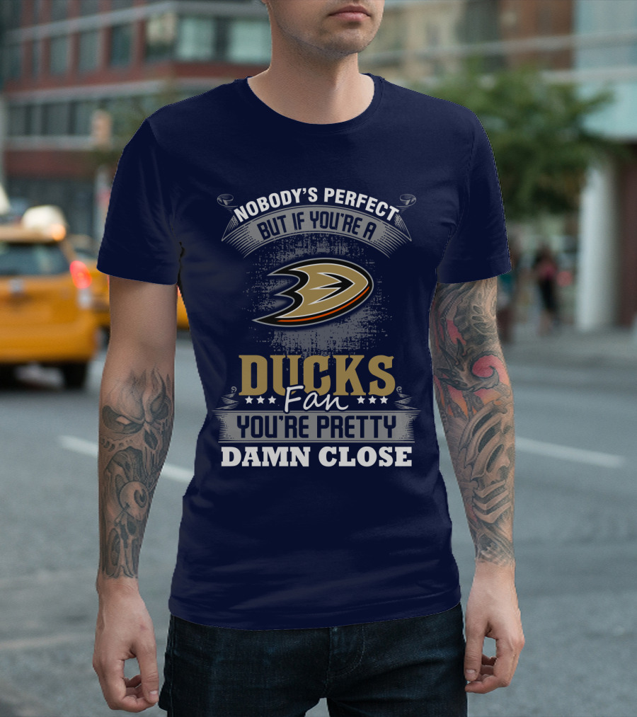 Nobody's Perfect But If You're A Ducks Fan You're Pretty Damn Close Anaheim Ducks T-Shirt