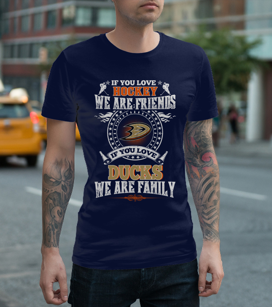 If You Love Hockey We Are Friends If You Love Ducks We Are Family Anaheim Ducks T-Shirt