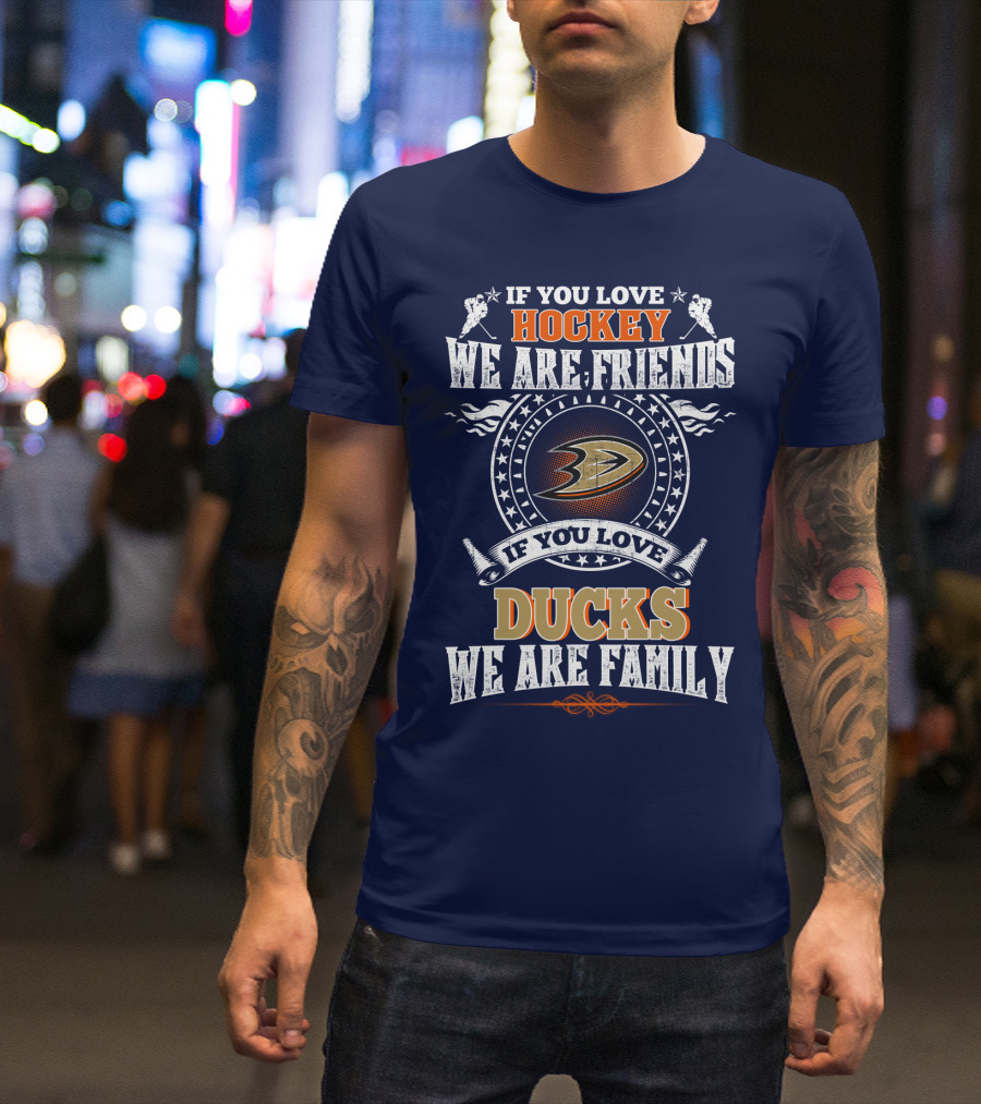 If You Love Hockey We Are Friends If You Love Ducks We Are Family Anaheim Ducks T-Shirt