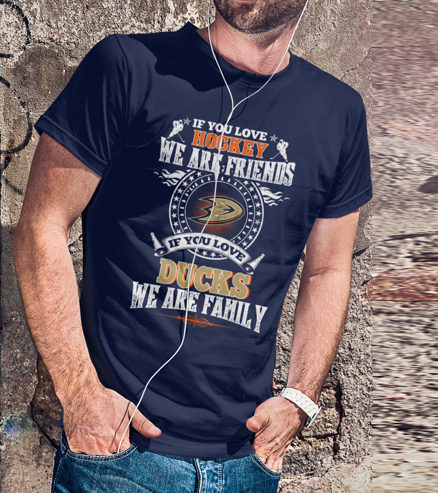 If You Love Hockey We Are Friends If You Love Ducks We Are Family Anaheim Ducks T-Shirt