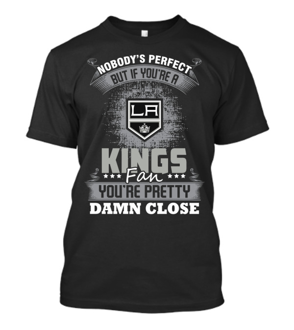 Nobody's Perfect But If You're A Los Angeles Kings Fan You're Pretty Damn Close T-Shirt