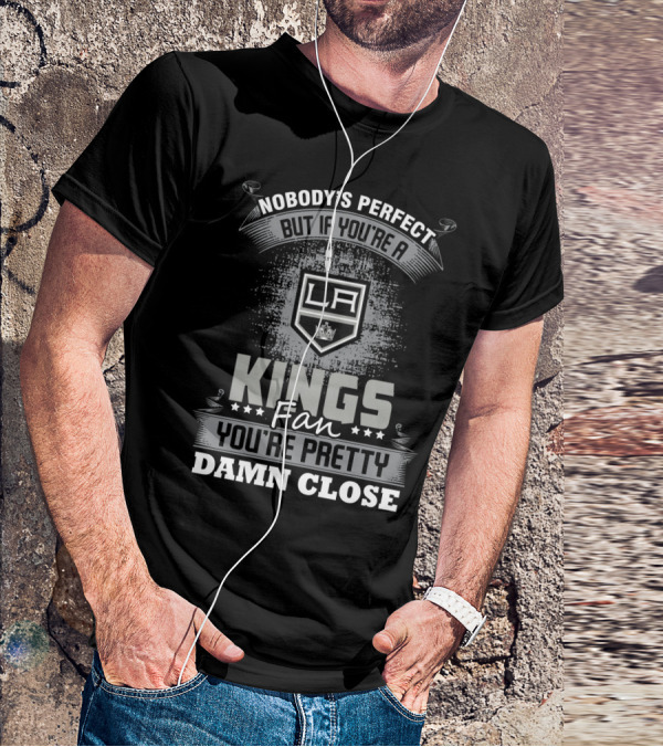 Nobody's Perfect But If You're A Los Angeles Kings Fan You're Pretty Damn Close T-Shirt