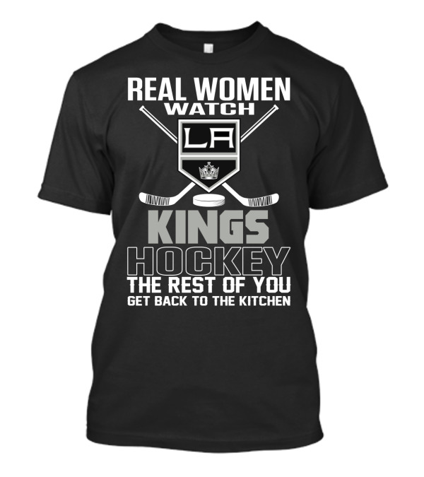 Real Women Watch Los Angeles Kings Hockey The Rest Of You Get Back To The Kitchen T-Shirt