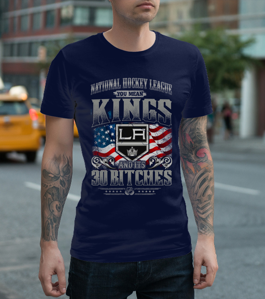 National Hockey League You Mean Kings La And Its 30 Bitches T-Shirt