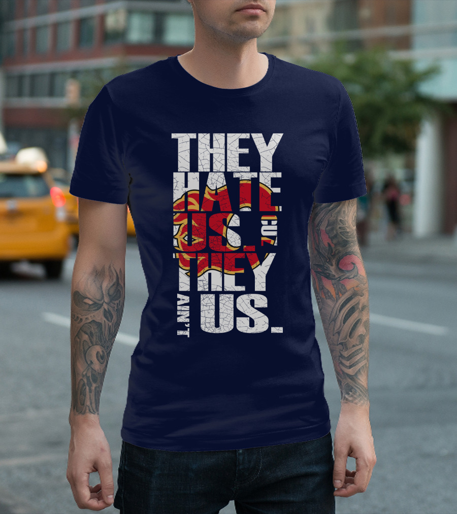 They Hate Us Cause They Ain't Us Calgary Flames T-Shirt