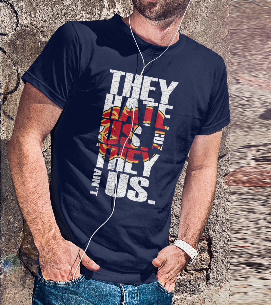 They Hate Us Cause They Ain't Us Calgary Flames T-Shirt