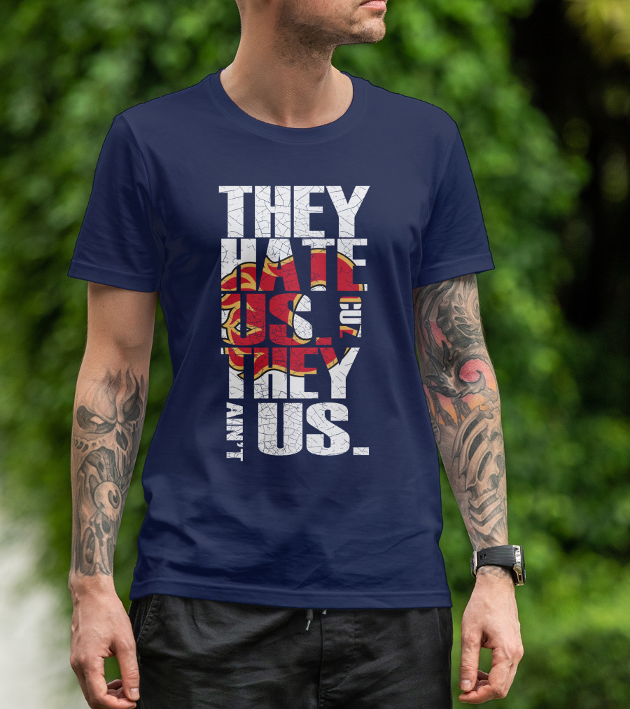 They Hate Us Cause They Ain't Us Calgary Flames T-Shirt