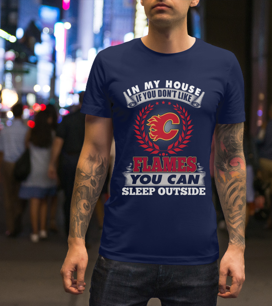 In My House If You Don't Like Calgary Flames You Can Sleep Outside T-Shirt
