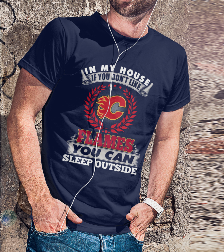 In My House If You Don't Like Calgary Flames You Can Sleep Outside T-Shirt