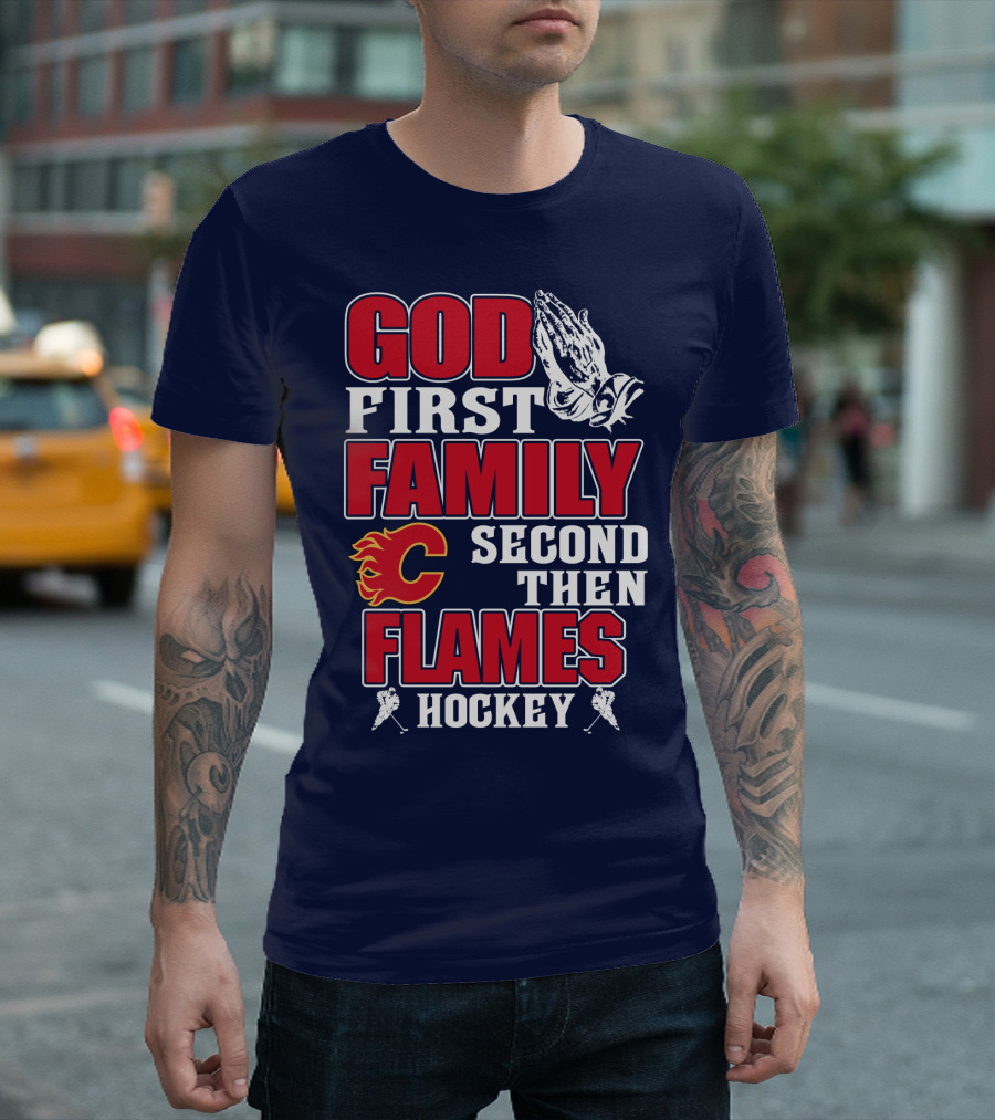 God First Family Second Then Calgary Flames Hockey T-Shirt