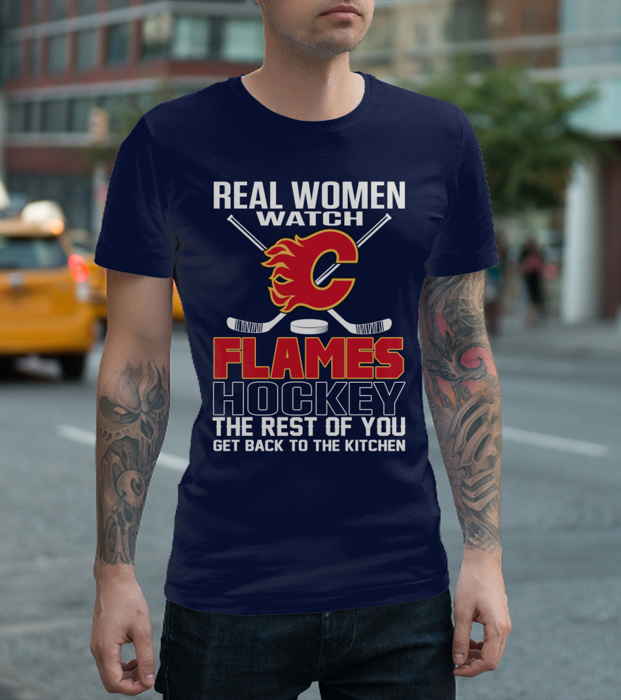Real Women Watch Calgary Flames Hockey Get Back To The Kitchen T-Shirt