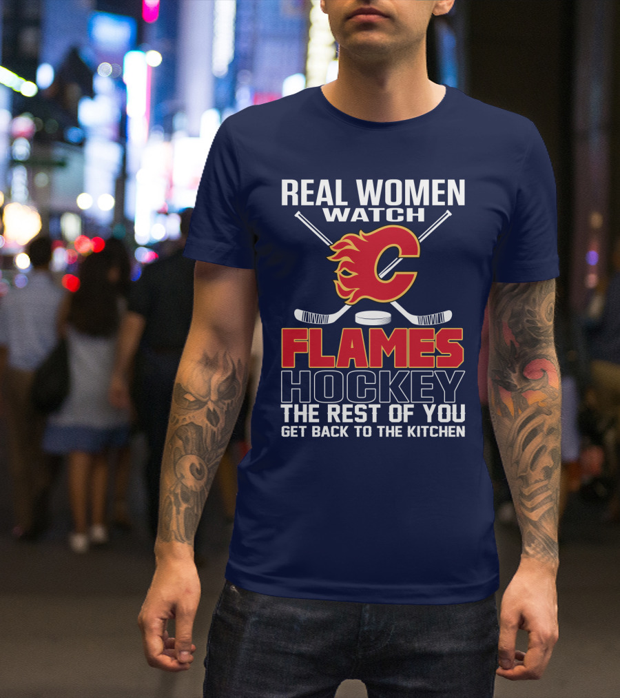 Real Women Watch Calgary Flames Hockey Get Back To The Kitchen T-Shirt