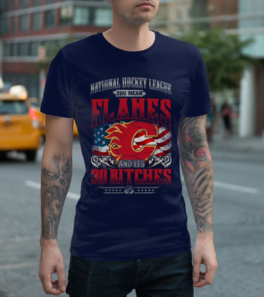 National Hockey League You Mean Flames And It's 30 Bitches T-Shirt