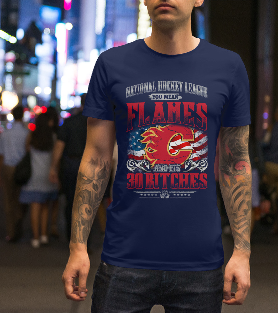 National Hockey League You Mean Flames And It's 30 Bitches T-Shirt