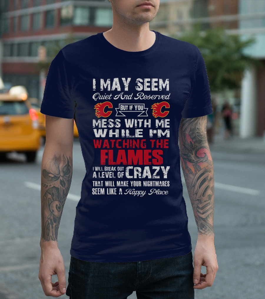 I May Seem Quiet And Reserved But If You Mess With Me While I'm Watching The Flames I Will Break Out A Level Of Crazy That Will Make Your Nightmares Seem Like A Happy Place T-Shirt