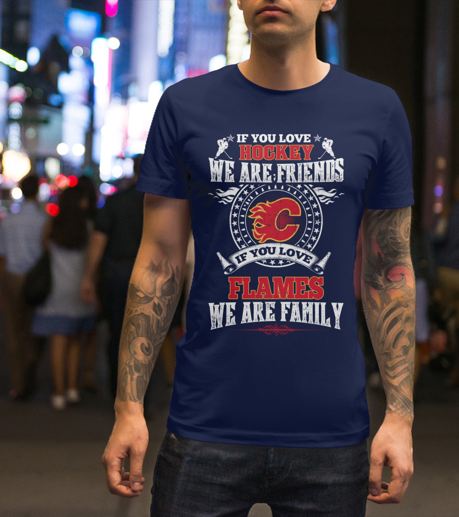 If You Love Hockey We Are Friends If You Love Flames We Are Family Calgary Flames T-Shirt