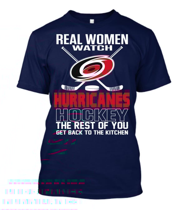 Real Women Watch Hurricanes Hockey The Rest Of You Get Back To The Kitchen T-Shirt