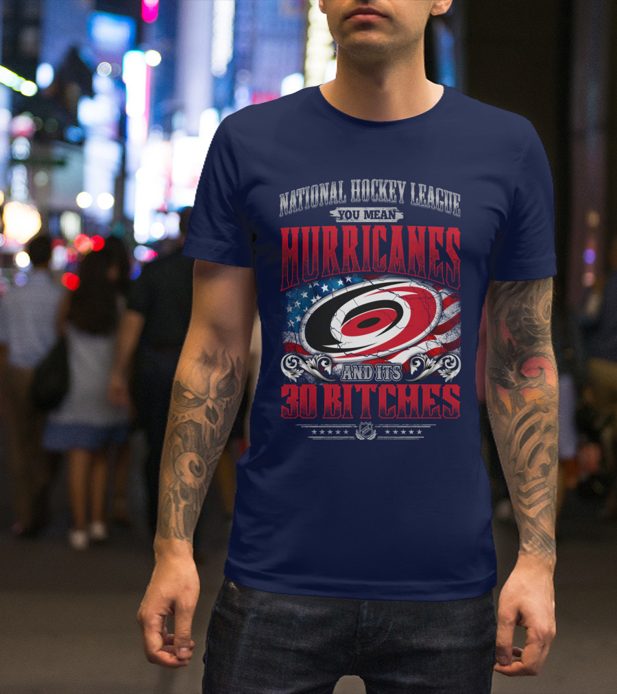 National Hockey League You Mean Hurricanes And Its 30 Bitches T-Shirt