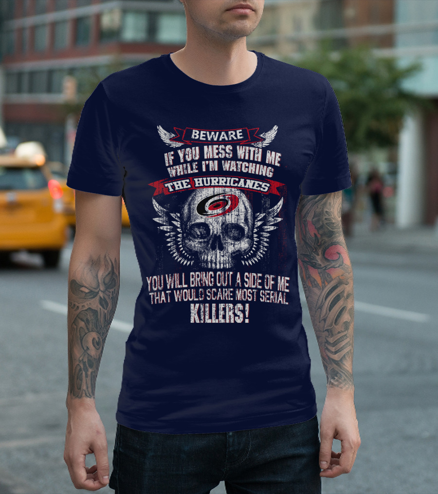 Beware If You Mess With Me While I'm Watching Carolina Hurricanes You Will Bring Out A Side Of Me That Would Scare Most Serial Killers! T-Shirt
