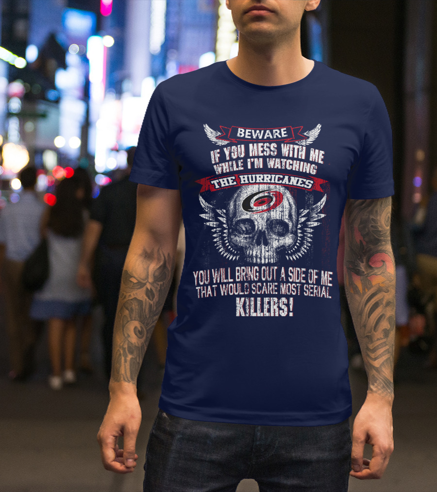 Beware If You Mess With Me While I'm Watching Carolina Hurricanes You Will Bring Out A Side Of Me That Would Scare Most Serial Killers! T-Shirt